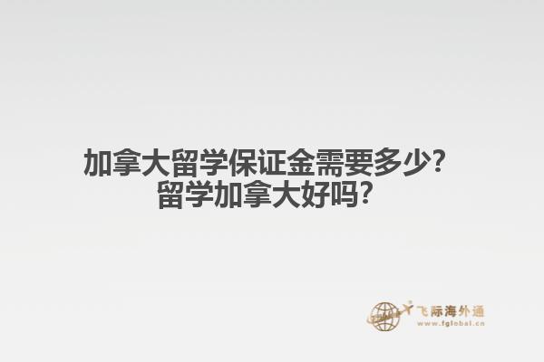 加拿大留學保證金需要多少？留學加拿大好嗎？