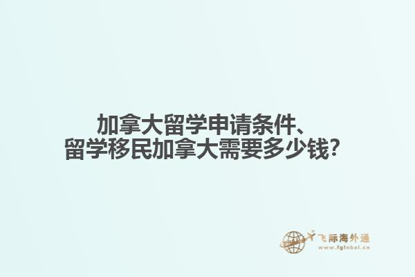 加拿大留學申請條件、留學移民加拿大需要多少錢？