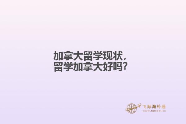 加拿大留學現(xiàn)狀，留學加拿大好嗎？