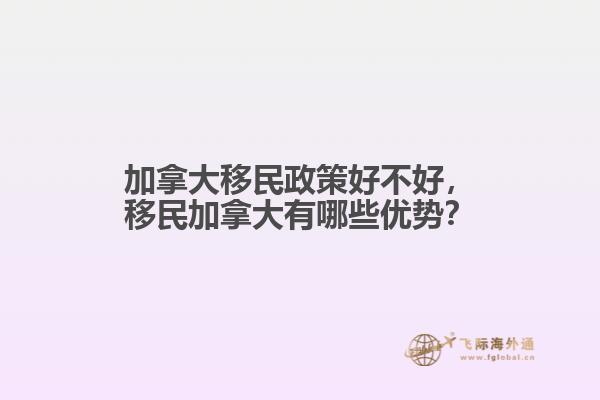 加拿大移民政策好不好，移民加拿大有哪些優(yōu)勢(shì)？