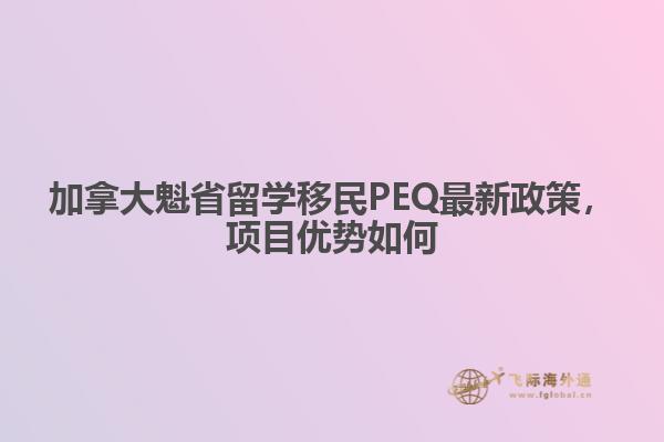 加拿大魁省留學(xué)移民PEQ最新政策，項(xiàng)目優(yōu)勢如何