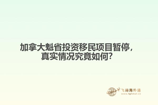 加拿大魁省投資移民項目暫停，真實情況究竟如何？