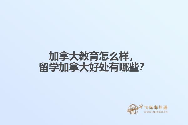 加拿大教育怎么樣，留學加拿大好處有哪些？