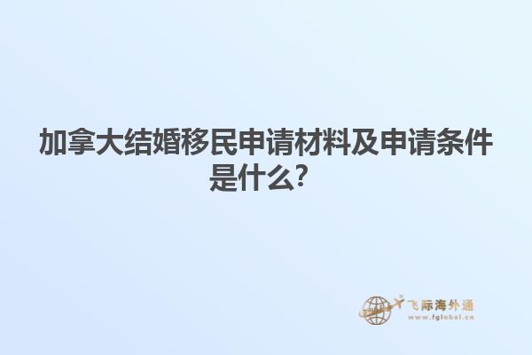 加拿大結(jié)婚移民申請(qǐng)材料及申請(qǐng)條件是什么？