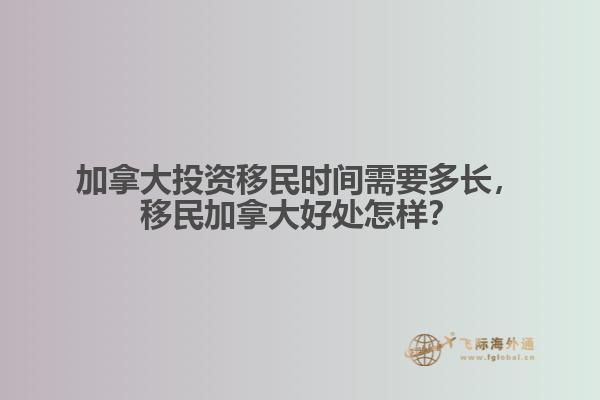 加拿大投資移民時間需要多長，移民加拿大好處怎樣？