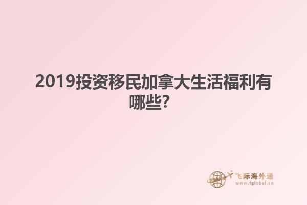 2019投資移民加拿大生活福利有哪些？