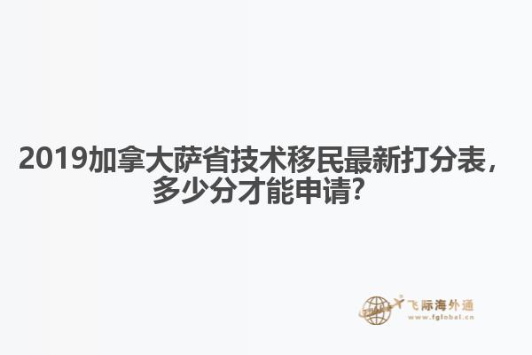 2019加拿大薩省技術移民最新打分表，多少分才能申請？