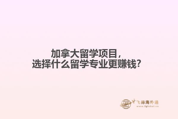 加拿大留學項目，選擇什么留學專業(yè)更賺錢？