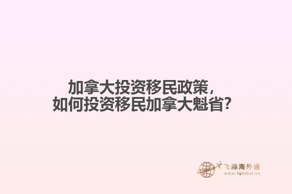 加拿大投資移民政策，如何投資移民加拿大魁??？