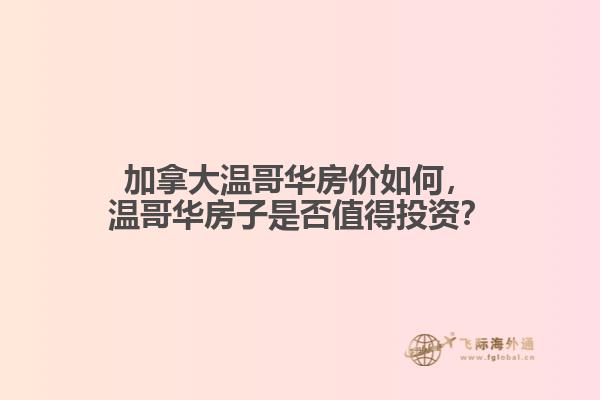 加拿大溫哥華房?jī)r(jià)如何，溫哥華房子是否值得投資？