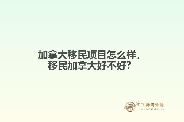 加拿大移民項(xiàng)目怎么樣，移民加拿大好不好？