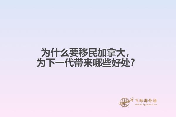 為什么要移民加拿大，為下一代帶來哪些好處？