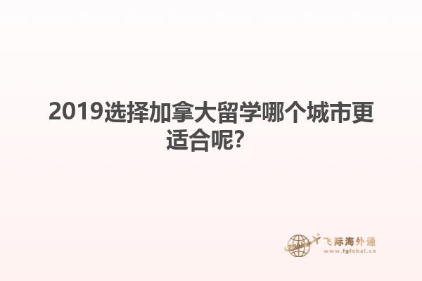 2019選擇加拿大留學哪個城市更適合呢？