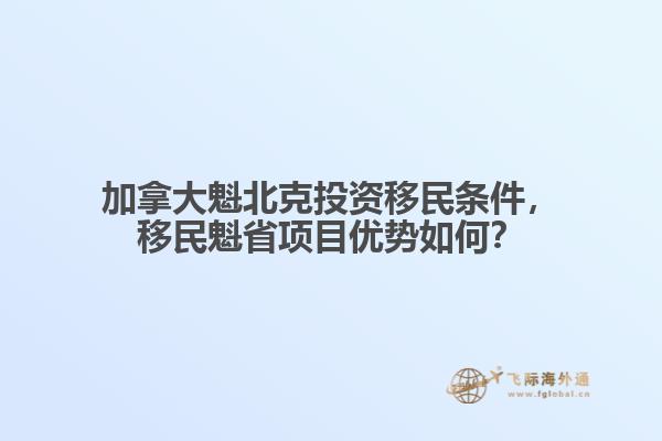 加拿大魁北克投資移民條件，移民魁省項目優(yōu)勢如何？