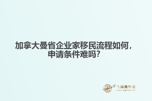 加拿大曼省企業(yè)家移民流程如何，申請條件難嗎？