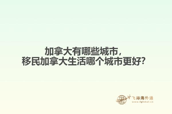 加拿大有哪些城市，移民加拿大生活哪個城市更好？