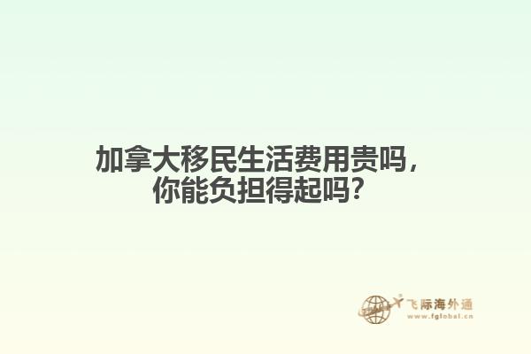 加拿大移民生活費(fèi)用貴嗎，你能負(fù)擔(dān)得起嗎？  