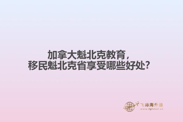 加拿大魁北克教育，移民魁北克省享受哪些好處？