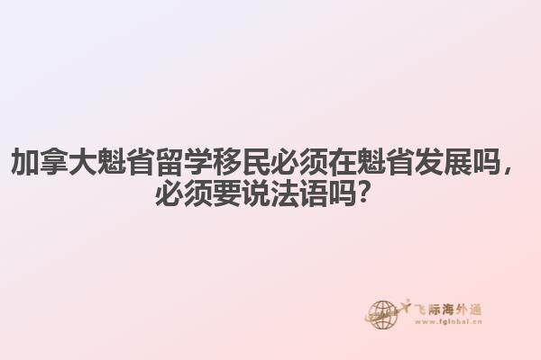 加拿大魁省留學(xué)移民必須在魁省發(fā)展嗎，必須要說法語嗎？