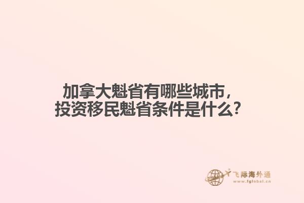 加拿大魁省有哪些城市，投資移民魁省條件是什么？