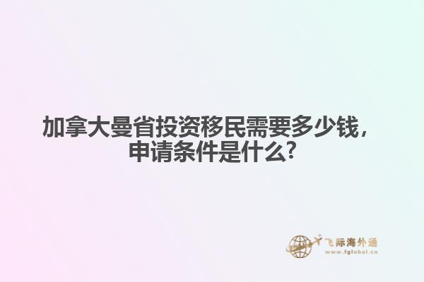 加拿大曼省投資移民需要多少錢，申請條件是什么?