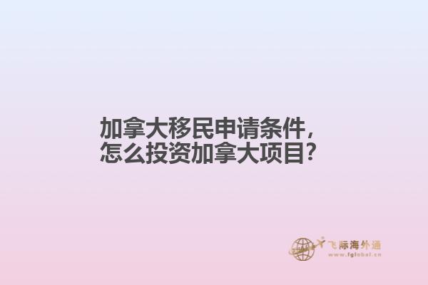 加拿大移民申請(qǐng)條件，怎么投資加拿大項(xiàng)目？