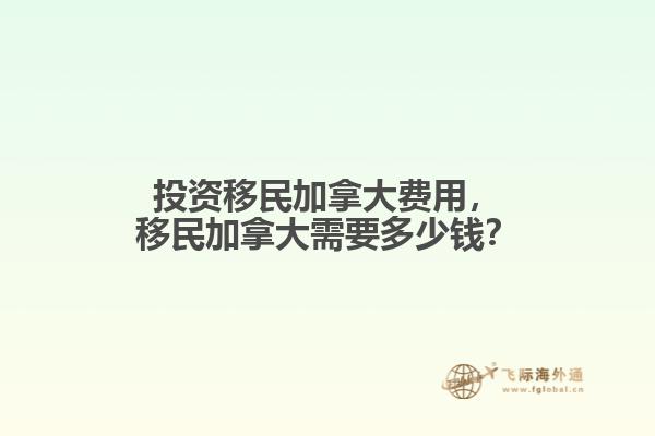 投資移民加拿大費(fèi)用，移民加拿大需要多少錢(qián)？