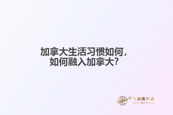 加拿大生活習慣如何，如何融入加拿大？