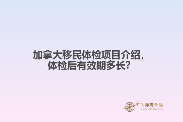 加拿大移民體檢項(xiàng)目介紹，體檢后有效期多長(zhǎng)？