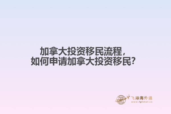 加拿大投資移民流程，如何申請(qǐng)加拿大投資移民？