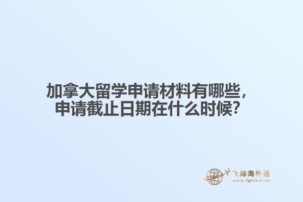 加拿大留學(xué)申請材料有哪些，申請截止日期在什么時候？