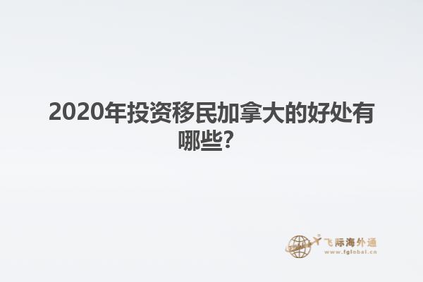 2020年投資移民加拿大的好處有哪些？