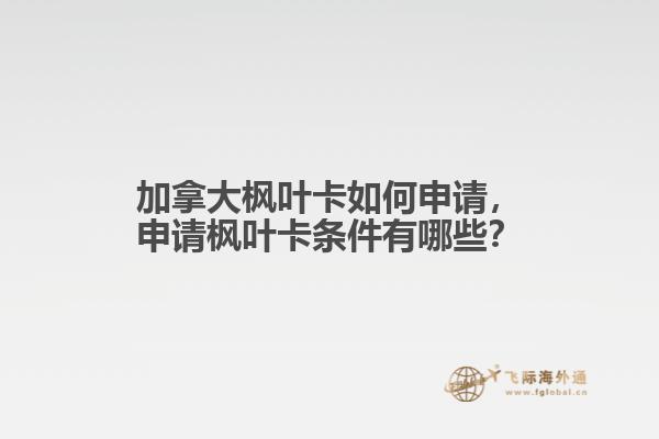 加拿大楓葉卡如何申請(qǐng)，申請(qǐng)楓葉卡條件有哪些？