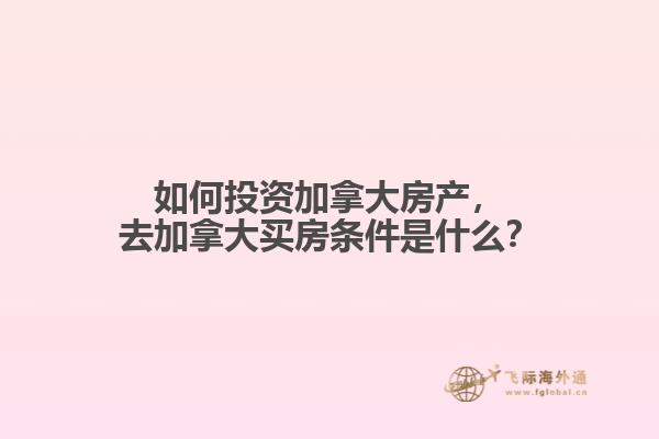 如何投資加拿大房產(chǎn)，去加拿大買(mǎi)房條件是什么？