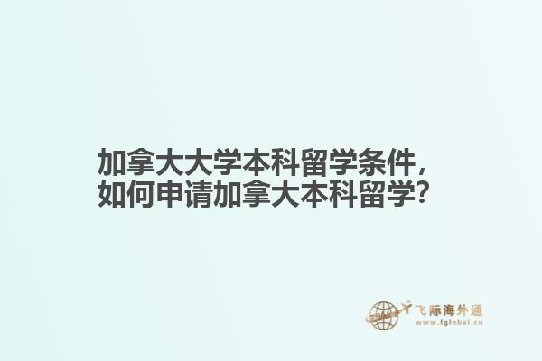 加拿大大學(xué)本科留學(xué)條件，如何申請加拿大本科留學(xué)？