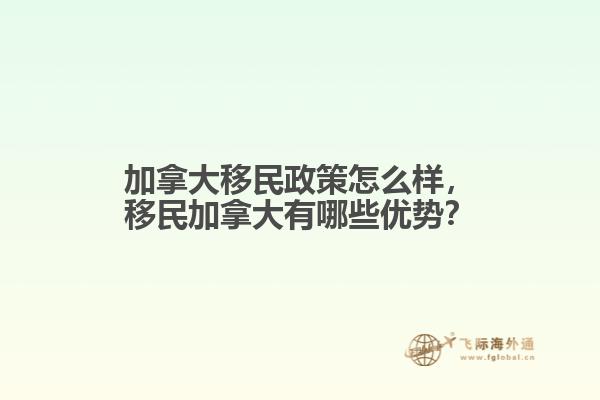 加拿大移民政策怎么樣，移民加拿大有哪些優(yōu)勢(shì)？