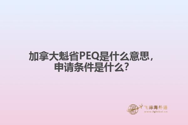 加拿大魁省PEQ是什么意思，申請條件是什么？