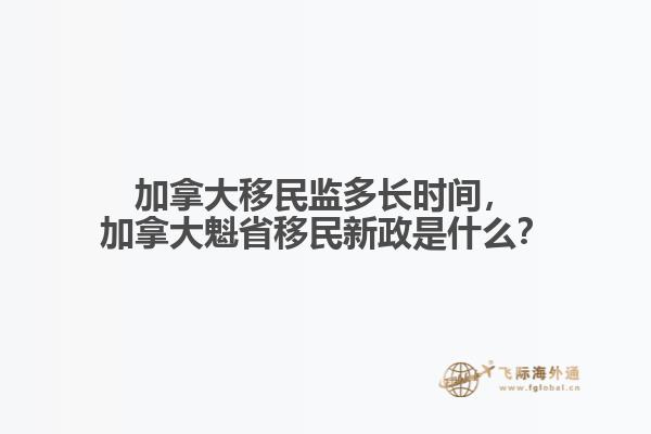 加拿大移民監(jiān)多長(zhǎng)時(shí)間，加拿大魁省移民新政是什么？