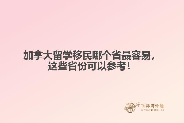 加拿大留學(xué)移民哪個省最容易，這些省份可以參考！