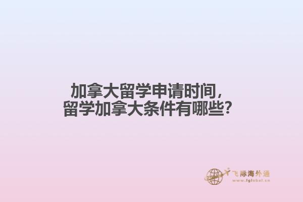 加拿大留學(xué)申請(qǐng)時(shí)間，留學(xué)加拿大條件有哪些？