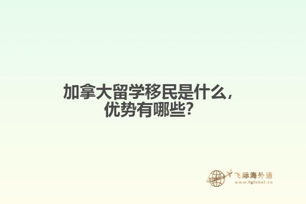 加拿大留學(xué)移民是什么，優(yōu)勢有哪些？