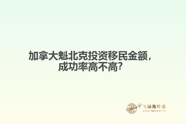 加拿大魁北克投資移民金額，成功率高不高？