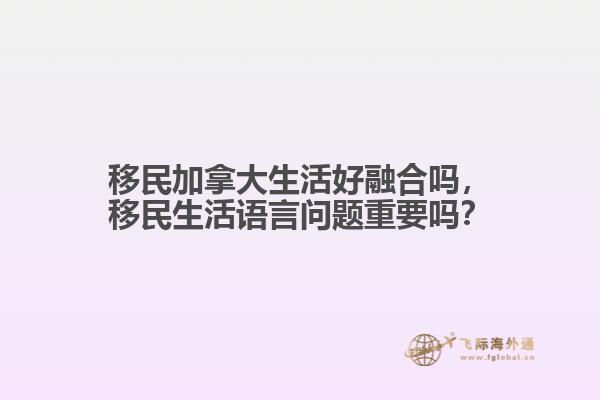 移民加拿大生活好融合嗎，移民生活語言問題重要嗎？