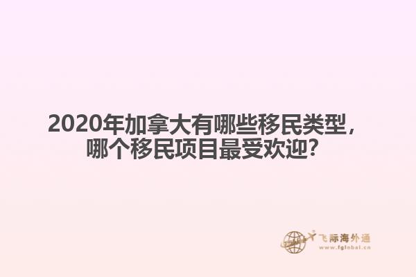 2020年加拿大有哪些移民類型，哪個(gè)移民項(xiàng)目最受歡迎？