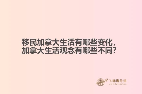 移民加拿大生活有哪些變化，加拿大生活觀念有哪些不同？