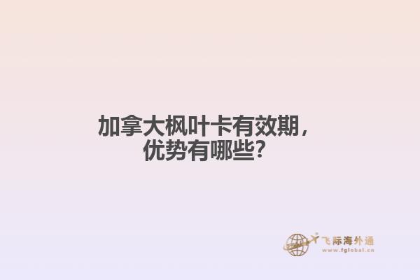 加拿大楓葉卡有效期，優(yōu)勢有哪些？