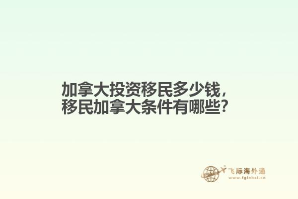 加拿大投資移民多少錢，移民加拿大條件有哪些？