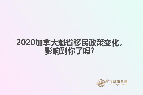 2020加拿大魁省移民政策變化，影響到你了嗎？