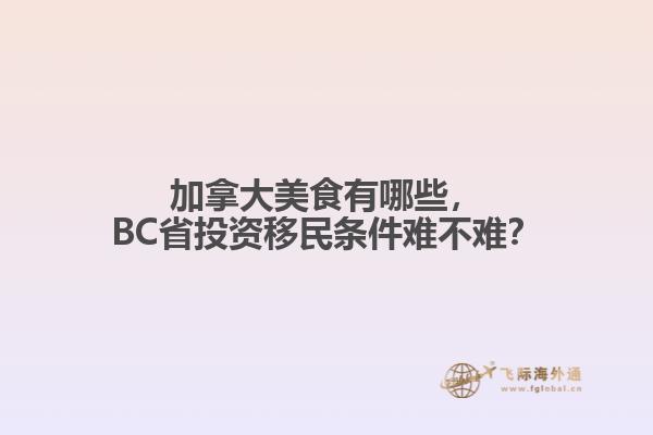 加拿大美食有哪些，BC省投資移民條件難不難？
