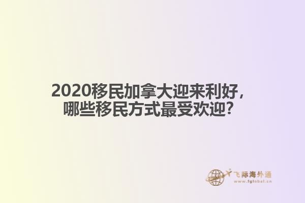 2020移民加拿大迎來(lái)利好，哪些移民方式最受歡迎？